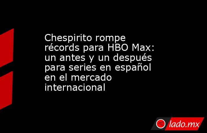 Chespirito rompe récords para HBO Max: un antes y un después para series en español en el mercado internacional. Noticias en tiempo real