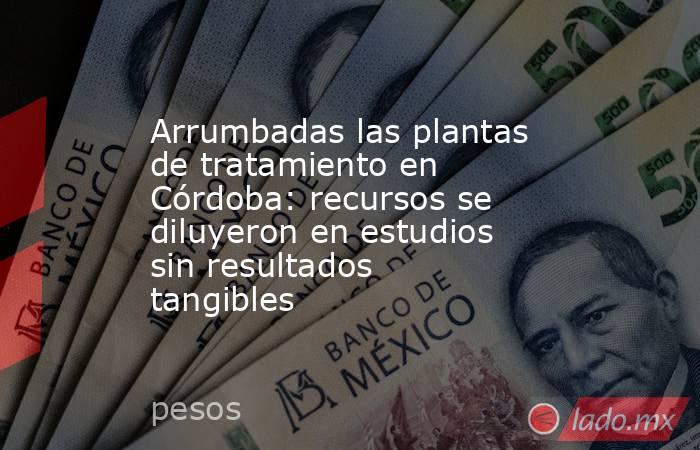 Arrumbadas las plantas de tratamiento en Córdoba: recursos se diluyeron en estudios sin resultados tangibles. Noticias en tiempo real