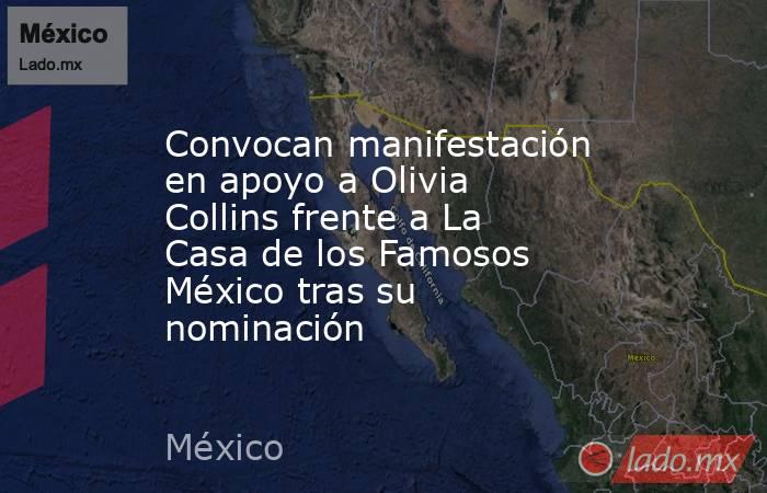 Convocan manifestación en apoyo a Olivia Collins frente a La Casa de los Famosos México tras su nominación. Noticias en tiempo real