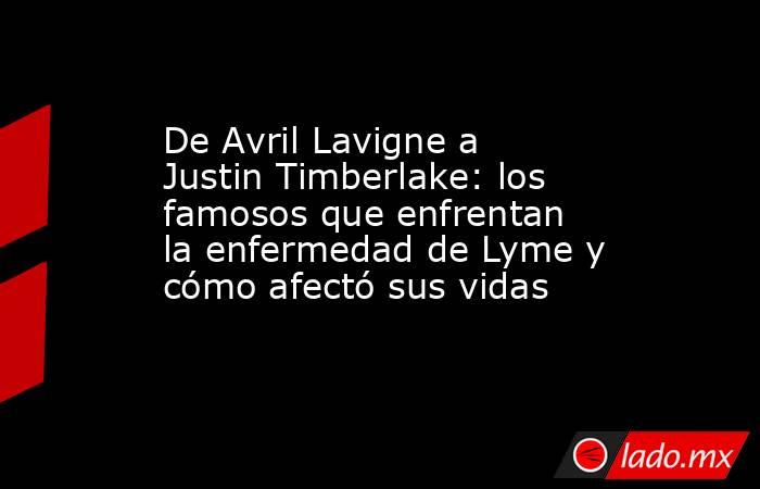 De Avril Lavigne a Justin Timberlake: los famosos que enfrentan la enfermedad de Lyme y cómo afectó sus vidas. Noticias en tiempo real