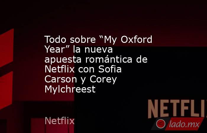 Todo sobre “My Oxford Year” la nueva apuesta romántica de Netflix con Sofia Carson y Corey Mylchreest. Noticias en tiempo real