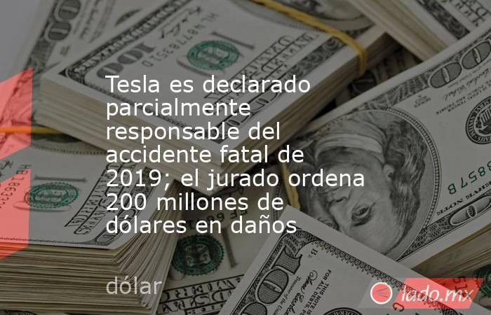 Tesla es declarado parcialmente responsable del accidente fatal de 2019; el jurado ordena 200 millones de dólares en daños. Noticias en tiempo real