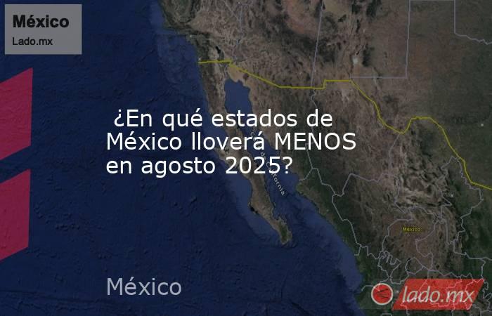  ¿En qué estados de México lloverá MENOS en agosto 2025?. Noticias en tiempo real