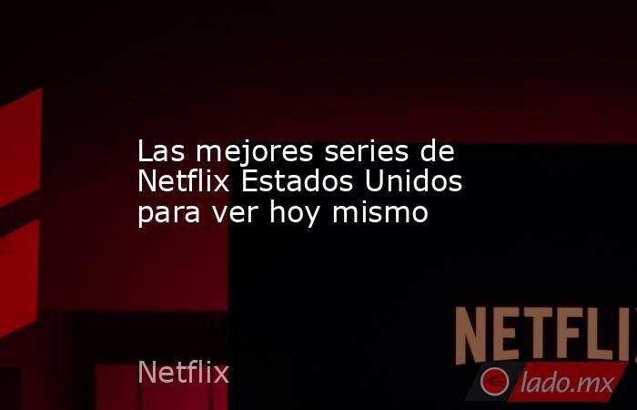 Las mejores series de Netflix Estados Unidos para ver hoy mismo. Noticias en tiempo real