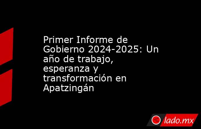 Primer Informe de Gobierno 2024-2025: Un año de trabajo, esperanza y transformación en Apatzingán. Noticias en tiempo real