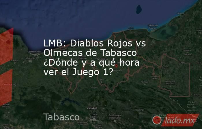 LMB: Diablos Rojos vs Olmecas de Tabasco ¿Dónde y a qué hora ver el Juego 1?. Noticias en tiempo real