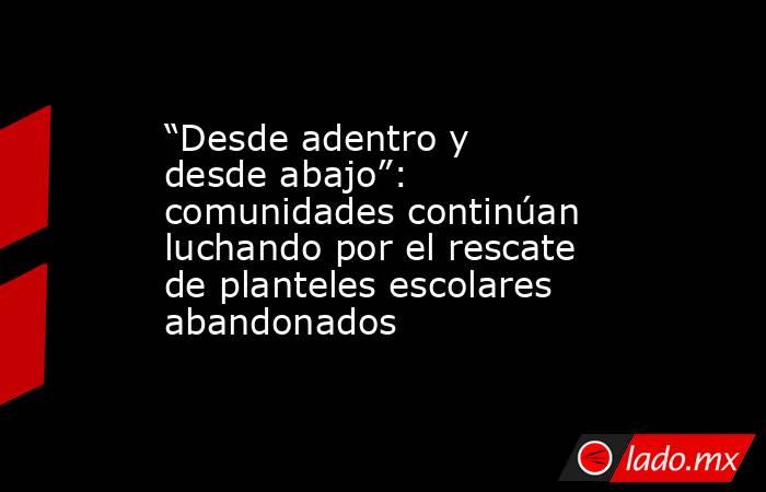 “Desde adentro y desde abajo”: comunidades continúan luchando por el rescate de planteles escolares abandonados. Noticias en tiempo real