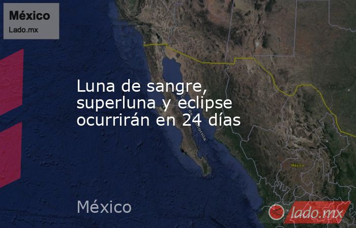 Luna de sangre, superluna y eclipse ocurrirán en 24 días. Noticias en tiempo real