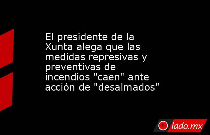 El presidente de la Xunta alega que las medidas represivas y preventivas de incendios 
