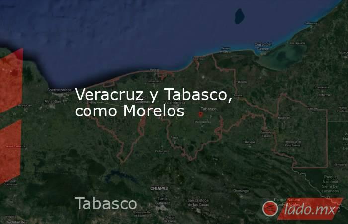 Veracruz y Tabasco, como Morelos. Noticias en tiempo real