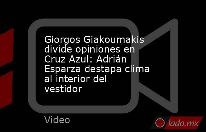 Giorgos Giakoumakis divide opiniones en Cruz Azul: Adrián Esparza destapa clima al interior del vestidor. Noticias en tiempo real