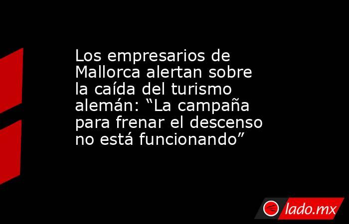 Los empresarios de Mallorca alertan sobre la caída del turismo alemán: “La campaña para frenar el descenso no está funcionando”. Noticias en tiempo real