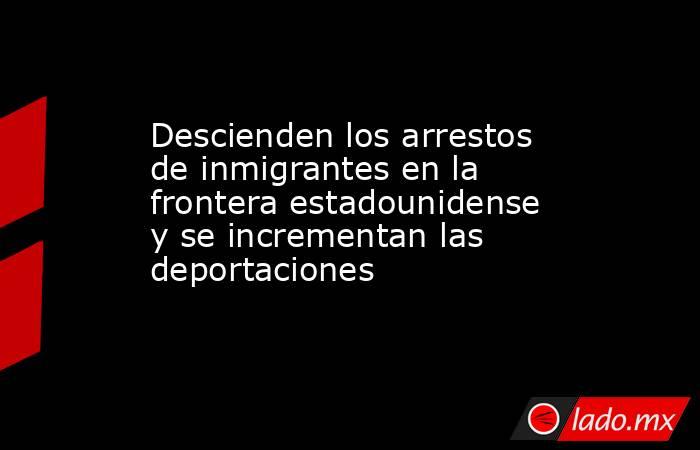 Descienden los arrestos de inmigrantes en la frontera estadounidense y se incrementan las deportaciones. Noticias en tiempo real