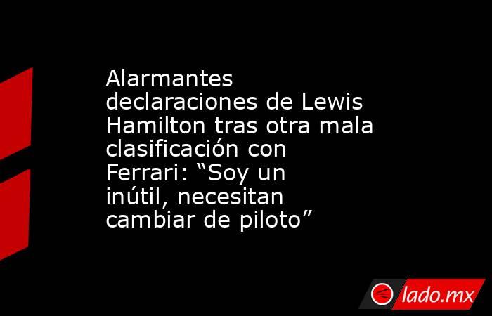 Alarmantes declaraciones de Lewis Hamilton tras otra mala clasificación con Ferrari: “Soy un inútil, necesitan cambiar de piloto”. Noticias en tiempo real
