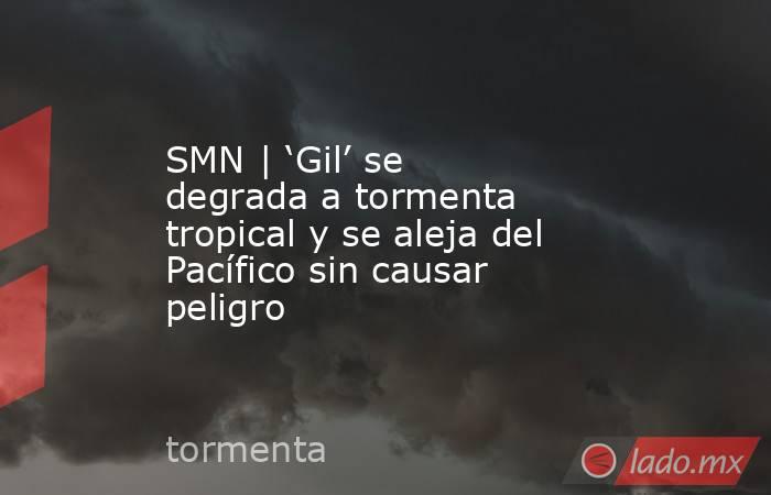 SMN | ‘Gil’ se degrada a tormenta tropical y se aleja del Pacífico sin causar peligro. Noticias en tiempo real