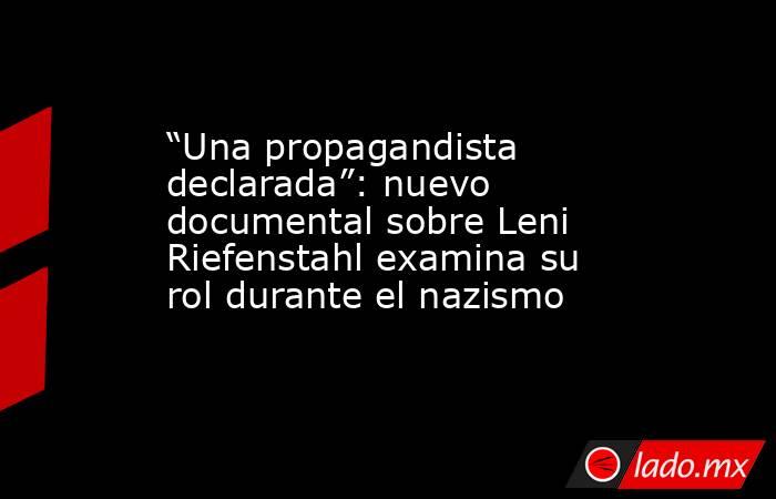 “Una propagandista declarada”: nuevo documental sobre Leni Riefenstahl examina su rol durante el nazismo. Noticias en tiempo real