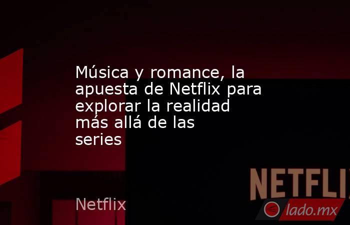 Música y romance, la apuesta de Netflix para explorar la realidad más allá de las series. Noticias en tiempo real