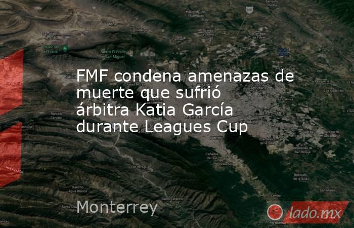 FMF condena amenazas de muerte que sufrió árbitra Katia García durante Leagues Cup. Noticias en tiempo real
