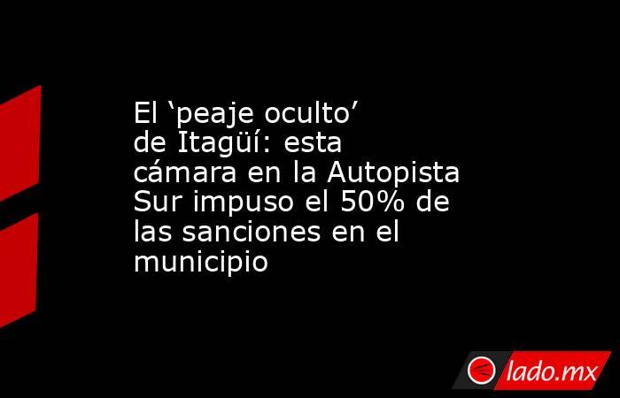 El ‘peaje oculto’ de Itagüí: esta cámara en la Autopista Sur impuso el 50% de las sanciones en el municipio. Noticias en tiempo real