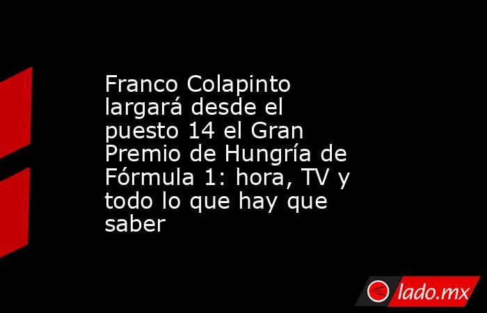 Franco Colapinto largará desde el puesto 14 el Gran Premio de Hungría de Fórmula 1: hora, TV y todo lo que hay que saber. Noticias en tiempo real