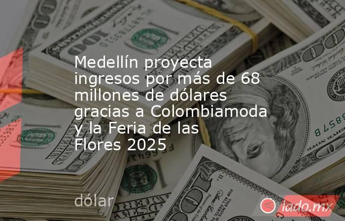 Medellín proyecta ingresos por más de 68 millones de dólares gracias a Colombiamoda y la Feria de las Flores 2025. Noticias en tiempo real