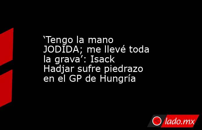 ‘Tengo la mano JODIDA; me llevé toda la grava’: Isack Hadjar sufre piedrazo en el GP de Hungría. Noticias en tiempo real