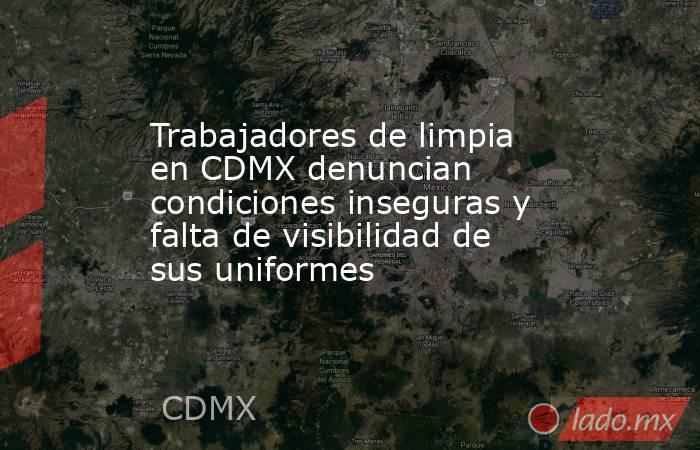 Trabajadores de limpia en CDMX denuncian condiciones inseguras y falta de visibilidad de sus uniformes . Noticias en tiempo real