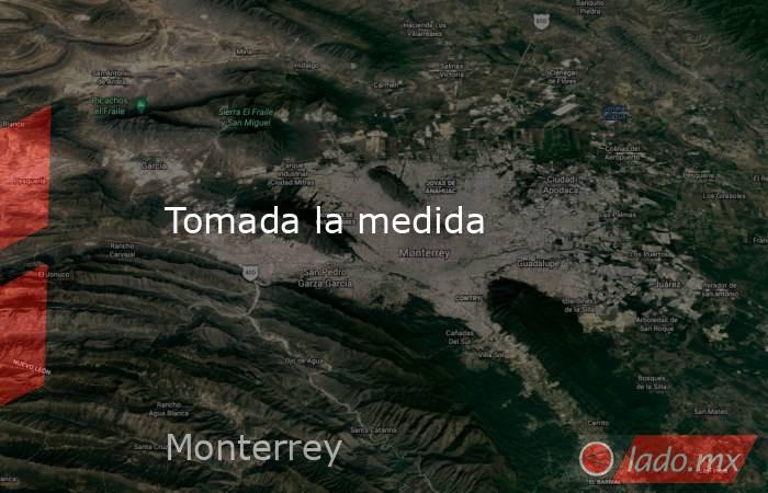 Tomada la medida. Noticias en tiempo real