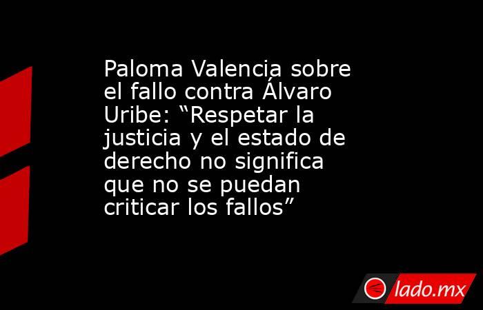 Paloma Valencia sobre el fallo contra Álvaro Uribe: “Respetar la justicia y el estado de derecho no significa que no se puedan criticar los fallos”. Noticias en tiempo real