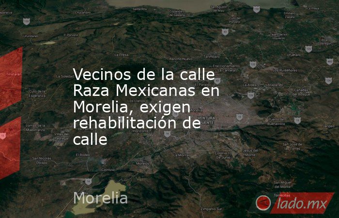 Vecinos de la calle  Raza Mexicanas en Morelia, exigen rehabilitación de calle. Noticias en tiempo real