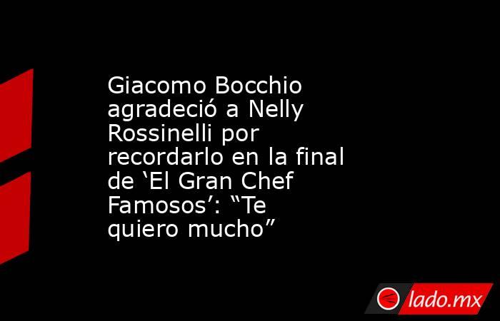 Giacomo Bocchio agradeció a Nelly Rossinelli por recordarlo en la final de ‘El Gran Chef Famosos’: “Te quiero mucho”. Noticias en tiempo real