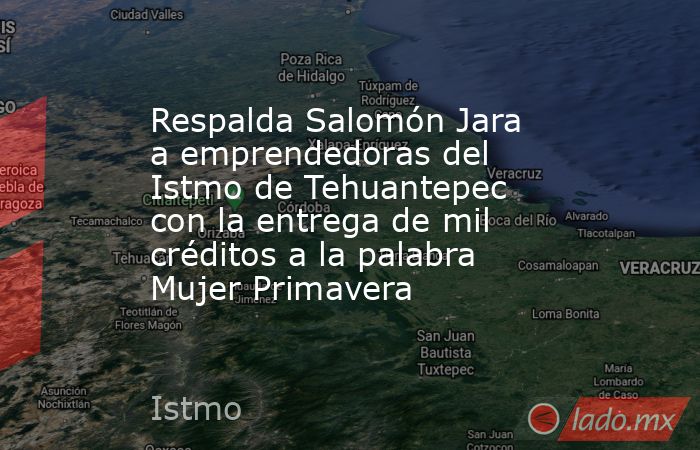 Respalda Salomón Jara a emprendedoras del Istmo de Tehuantepec con la entrega de mil créditos a la palabra Mujer Primavera. Noticias en tiempo real