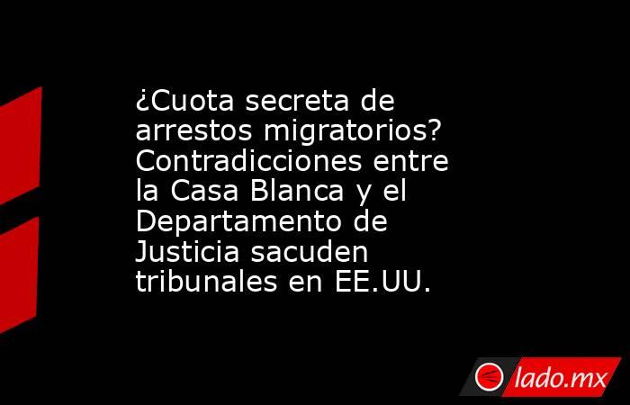 ¿Cuota secreta de arrestos migratorios? Contradicciones entre la Casa Blanca y el Departamento de Justicia sacuden tribunales en EE.UU.. Noticias en tiempo real