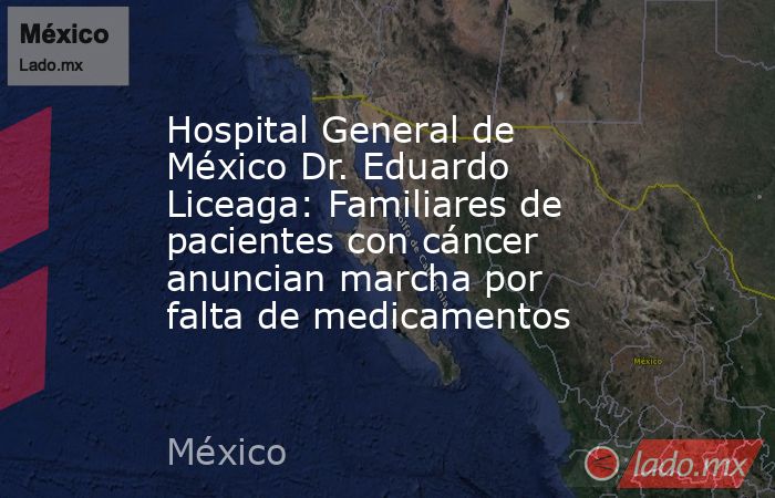 Hospital General de México Dr. Eduardo Liceaga: Familiares de pacientes con cáncer anuncian marcha por falta de medicamentos . Noticias en tiempo real
