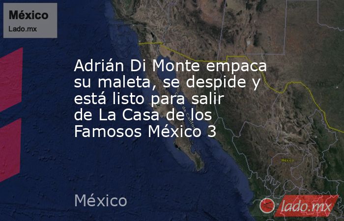 Adrián Di Monte empaca su maleta, se despide y está listo para salir de La Casa de los Famosos México 3. Noticias en tiempo real