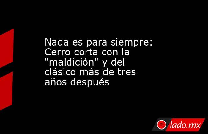 Nada es para siempre: Cerro corta con la 