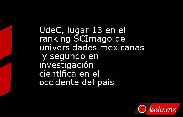 UdeC, lugar 13 en el ranking SCImago de universidades mexicanas  y segundo en investigación científica en el occidente del país. Noticias en tiempo real