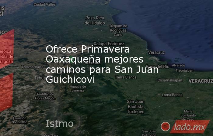 Ofrece Primavera Oaxaqueña mejores caminos para San Juan Guichicovi. Noticias en tiempo real