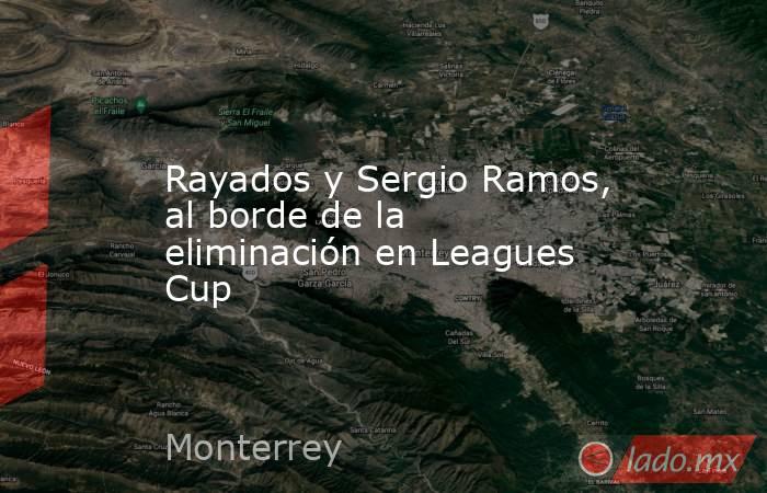 Rayados y Sergio Ramos, al borde de la eliminación en Leagues Cup. Noticias en tiempo real