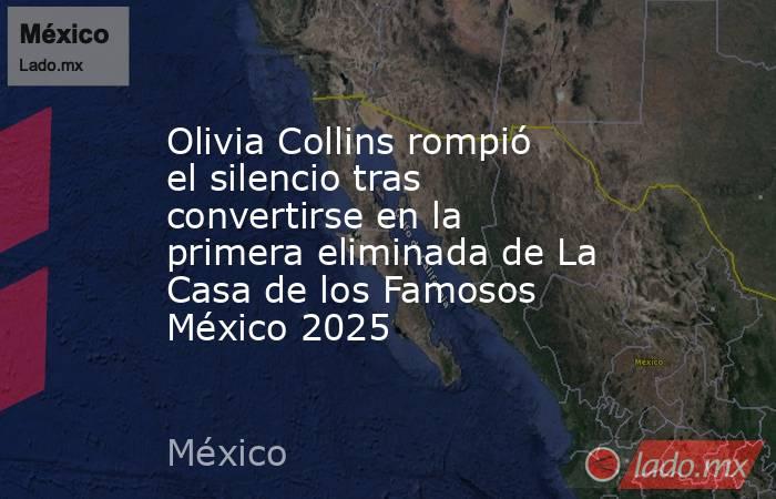 Olivia Collins rompió el silencio tras convertirse en la primera eliminada de La Casa de los Famosos México 2025. Noticias en tiempo real