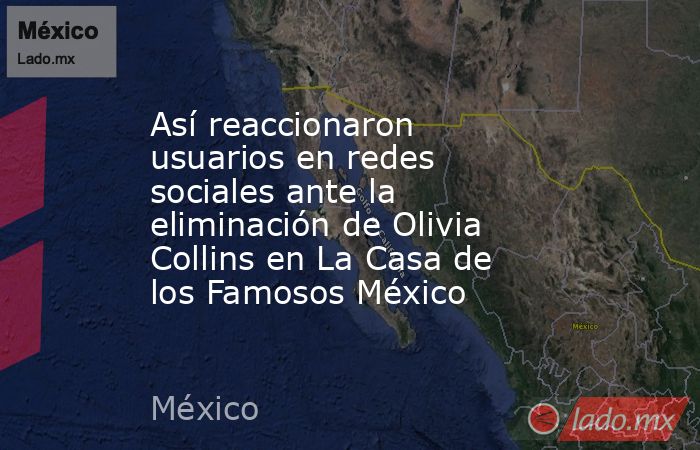 Así reaccionaron usuarios en redes sociales ante la eliminación de Olivia Collins en La Casa de los Famosos México . Noticias en tiempo real