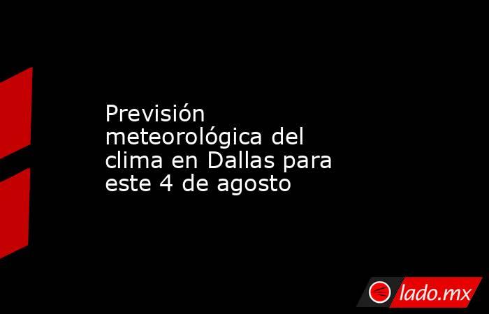 Previsión meteorológica del clima en Dallas para este 4 de agosto. Noticias en tiempo real