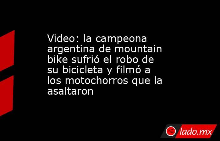 Video: la campeona argentina de mountain bike sufrió el robo de su bicicleta y filmó a los motochorros que la asaltaron. Noticias en tiempo real
