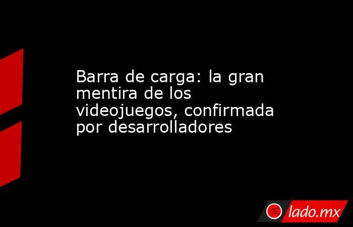 Barra de carga: la gran mentira de los videojuegos, confirmada por desarrolladores. Noticias en tiempo real