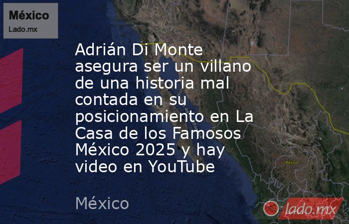 Adrián Di Monte asegura ser un villano de una historia mal contada en su posicionamiento en La Casa de los Famosos México 2025 y hay video en YouTube. Noticias en tiempo real