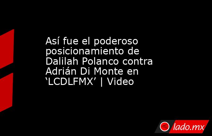 Así fue el poderoso posicionamiento de Dalilah Polanco contra Adrián Di Monte en ‘LCDLFMX’ | Video. Noticias en tiempo real