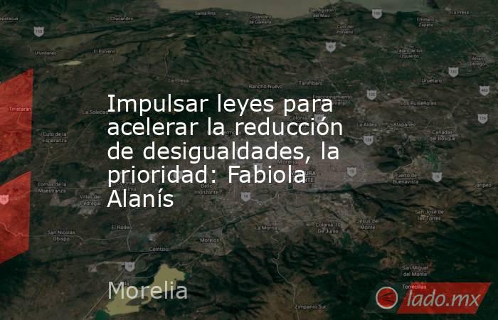 Impulsar leyes para acelerar la reducción de desigualdades, la prioridad: Fabiola Alanís. Noticias en tiempo real