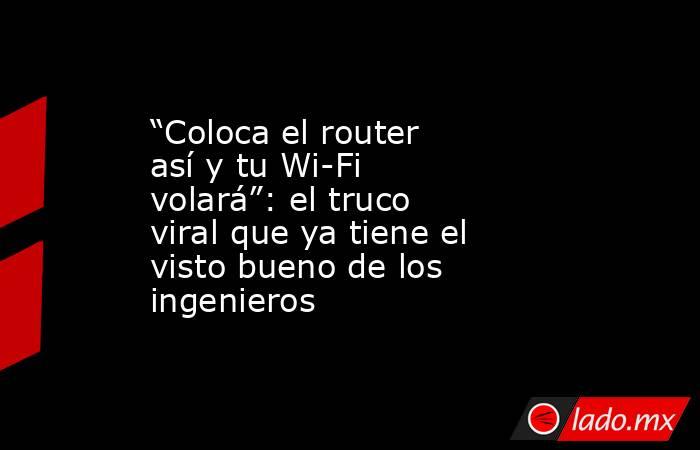 “Coloca el router así y tu Wi-Fi volará”: el truco viral que ya tiene el visto bueno de los ingenieros. Noticias en tiempo real
