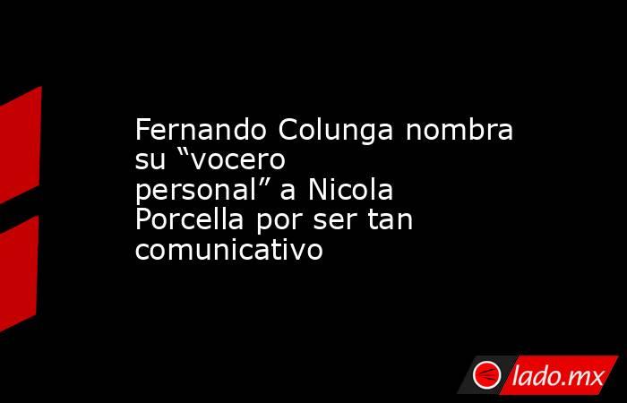 Fernando Colunga nombra su “vocero personal” a Nicola Porcella por ser tan comunicativo. Noticias en tiempo real