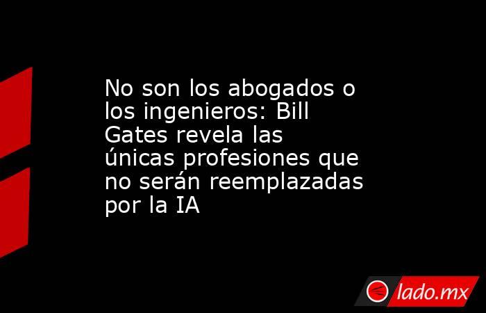 No son los abogados o los ingenieros: Bill Gates revela las únicas profesiones que no serán reemplazadas por la IA. Noticias en tiempo real